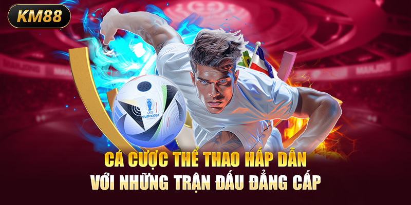 Cá cược thể thao hấp dẫn với những trận đấu đẳng cấp