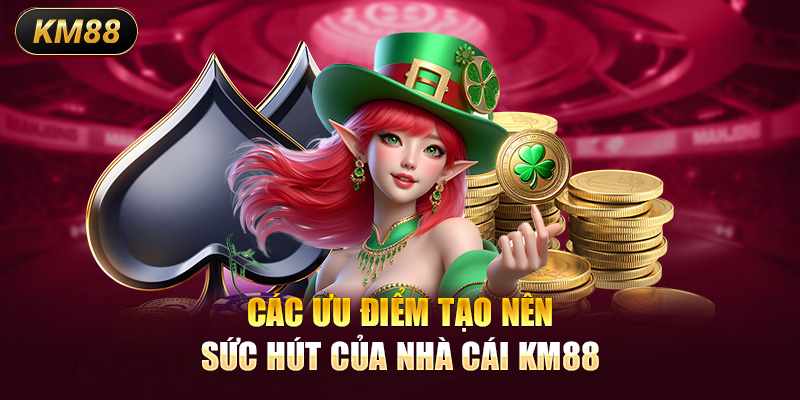 Các ưu điểm tạo nên sức hút của nhà cái KM88