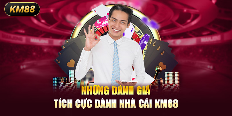 Những đánh giá tích cực dành nhà cái KM88